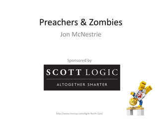 Preachers & Zombies
Jon McNestrie
http://www.meetup.com/Agile-North-East/
 