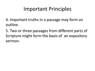Important Principles
4. Important truths in a passage may form an
outline.
5. Two or three passages from different parts of
Scripture might form the basis of an expository
sermon.
 
