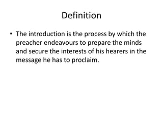 Definition
• The introduction is the process by which the
preacher endeavours to prepare the minds
and secure the interests of his hearers in the
message he has to proclaim.
 