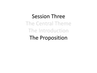 Session Three
The Central Theme
The Introduction
The Proposition
 