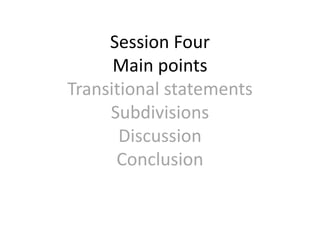 Session Four
Main points
Transitional statements
Subdivisions
Discussion
Conclusion
 