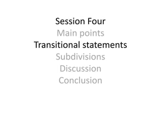 Session Four
Main points
Transitional statements
Subdivisions
Discussion
Conclusion
 