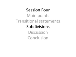 Session Four
Main points
Transitional statements
Subdivisions
Discussion
Conclusion
 