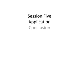Session Five
Application
Conclusion
 