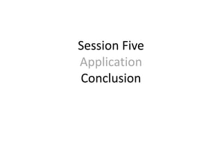 Session Five
Application
Conclusion
 