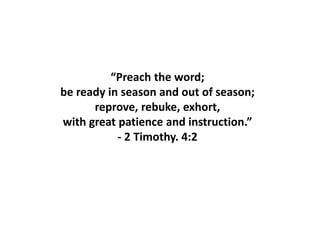 “Preach the word;
be ready in season and out of season;
reprove, rebuke, exhort,
with great patience and instruction.”
- 2 Timothy. 4:2
 