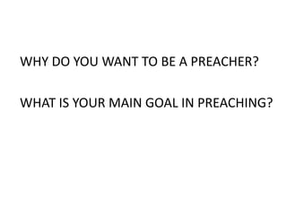 WHY DO YOU WANT TO BE A PREACHER?
WHAT IS YOUR MAIN GOAL IN PREACHING?
 