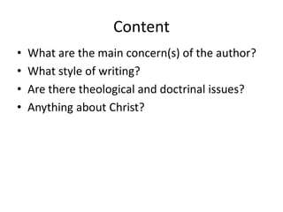 Content
• What are the main concern(s) of the author?
• What style of writing?
• Are there theological and doctrinal issues?
• Anything about Christ?
 