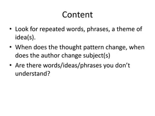 Content
• Look for repeated words, phrases, a theme of
idea(s).
• When does the thought pattern change, when
does the author change subject(s)
• Are there words/ideas/phrases you don’t
understand?
 