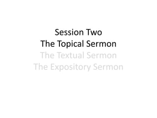Session Two
The Topical Sermon
The Textual Sermon
The Expository Sermon
 