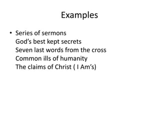 Examples
• Series of sermons
God’s best kept secrets
Seven last words from the cross
Common ills of humanity
The claims of Christ ( I Am’s)
 