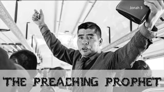 THE PREACHING PROPHET
Jonah 3
1
 