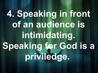 4. Speaking in front
  of an audience is
     intimidating.
Speaking for God is a
      priviledge.
 