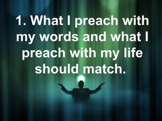 1. What I preach with
my words and what I
 preach with my life
   should match.
 