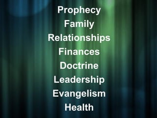 Prophecy
   Family
Relationships
  Finances
  Doctrine
 Leadership
 Evangelism
   Health
 