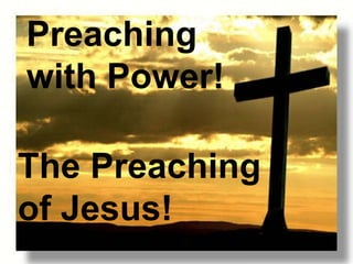 Preaching
with Power!
The Preaching
of Jesus!
 