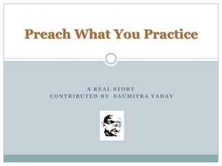 Preach What You Practice A Real Story  Contributed By  Saumitra Yadav 