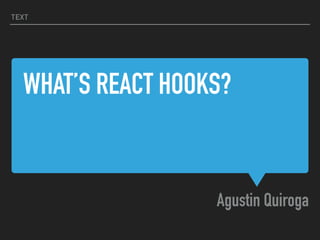 WHAT’S REACT HOOKS?
Agustin Quiroga
TEXT
 