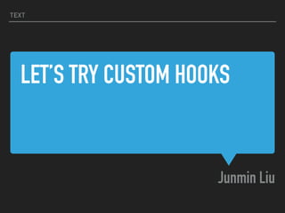 LET’S TRY CUSTOM HOOKS
Junmin Liu
TEXT
 