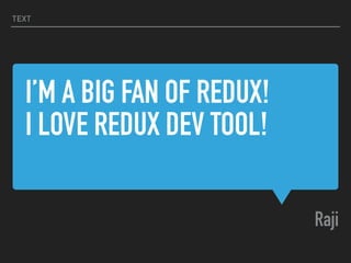I’M A BIG FAN OF REDUX!
I LOVE REDUX DEV TOOL!
Raji
TEXT
 