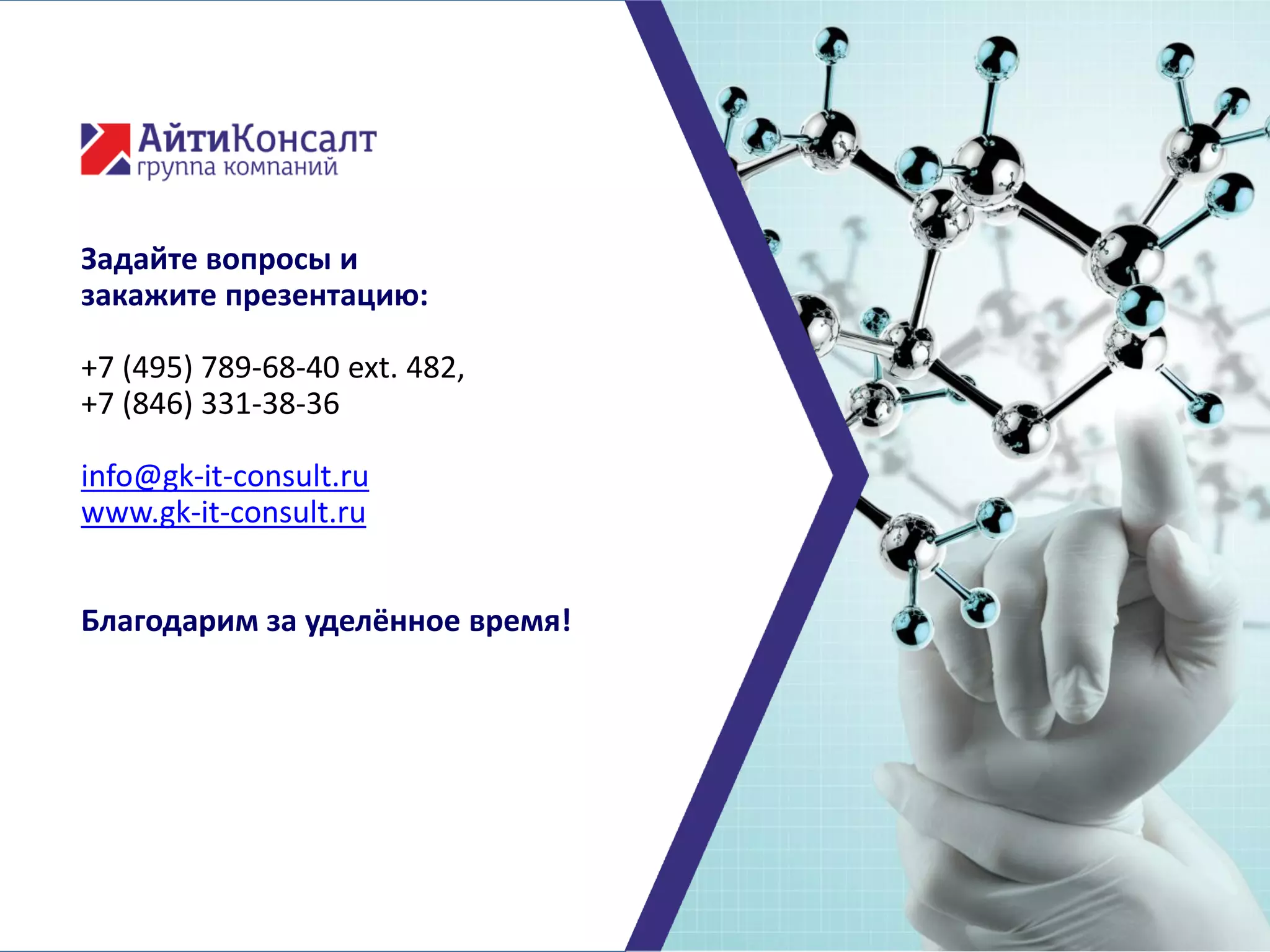 Задайте вопросы и
закажите презентацию:
+7 (495) 789-68-40 ext. 482,
+7 (846) 331-38-36
info@gk-it-consult.ru
www.gk-it-consult.ru
Благодарим за уделённое время!
 