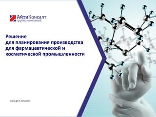 Решение
для планирования производства
для фармацевтической и
косметической промышленности
www.gk-it-consult.ru
 