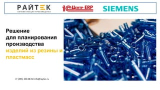 Решение
для планирования
производства
изделий из резины и
пластмасс
+7 (495) 320-08-50 info@raytec.ru
 