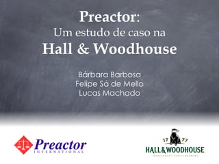 Preactor:
 Um estudo de caso na
Hall & Woodhouse
     Bárbara Barbosa
    Felipe Sá de Mello
     Lucas Machado
 