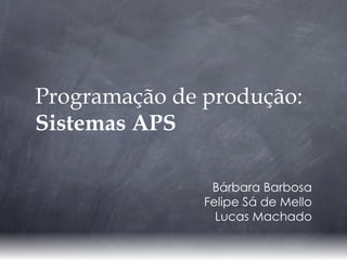 Programação de produção:
Sistemas APS

                Bárbara Barbosa
               Felipe Sá de Mello
                 Lucas Machado
 