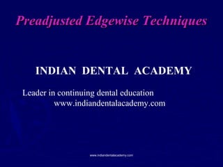 Preadjusted Edgewise Techniques

INDIAN DENTAL ACADEMY
Leader in continuing dental education
www.indiandentalacademy.com

www.indiandentalacademy.com

 