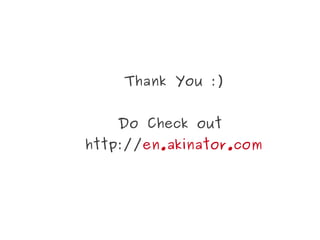 Thank You :)


    Do Check out
http://en.akinator.com
 