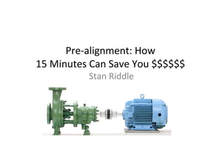 Pre-alignment: How
15 Minutes Can Save You $$$$$$
          Stan Riddle
 