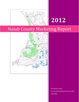 2012
Nandi County Marketing Report




                   By Lawrence koech
                   For the period ending 31st January 2012
                   1/31/2012
 