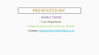 PRESENTED BY:
• RAHUL YADAV
• Law Department
• Maharshi Dayanand University, Rohtak
• Contact: rahul.gf.law@mdurohtak.ac.in
 