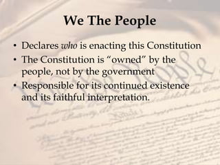 We The People
• Declares who is enacting this Constitution
• The Constitution is “owned” by the
people, not by the government
• Responsible for its continued existence
and its faithful interpretation.
 