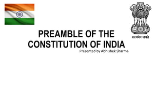 PREAMBLE OF THE
CONSTITUTION OF INDIAPresented by Abhishek Sharma
 