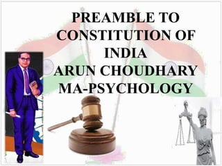 PREAMBLE TO
CONSTITUTION OF
INDIA
ARUN CHOUDHARY
MA-PSYCHOLOGY
 