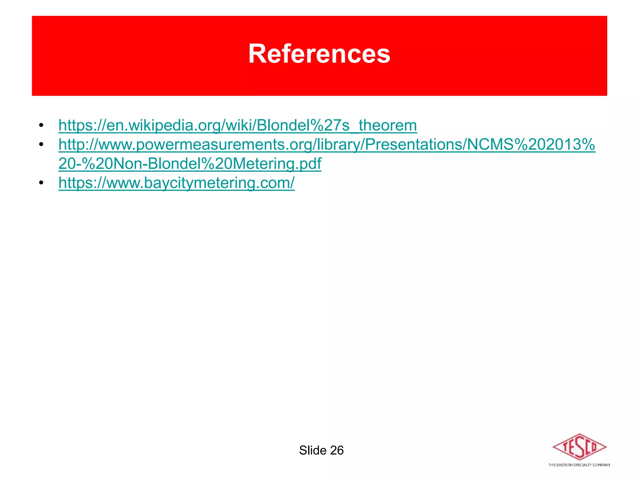 Slide 26
References
• https://en.wikipedia.org/wiki/Blondel%27s_theorem
• http://www.powermeasurements.org/library/Presentations/NCMS%202013%
20-%20Non-Blondel%20Metering.pdf
• https://www.baycitymetering.com/
 