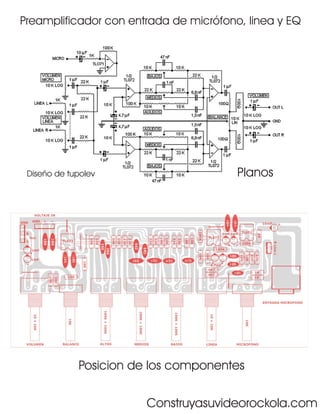 Preamplificador con entrada de micrófono, linea y EQ




 Diseño de tupolev                      Planos




             Posicion de los componentes


                        Construyasuvideorockola.com
 