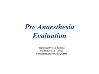 Pre Anaesthesia
Evaluation
Presented by : Dr Sushma
Moderator : Dr Harshal
Consultant Anaesthetist , KIMS
 