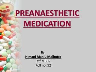 PREANAESTHETIC
MEDICATION
By:
Himani Manju Malhotra
2nd MBBS
Roll no: 52
 
