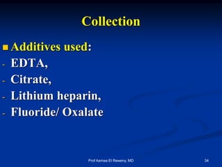 Collection
 Additives used:
- EDTA,
- Citrate,
- Lithium heparin,
- Fluoride/ Oxalate
34Prof Asmaa El Reweny, MD
 