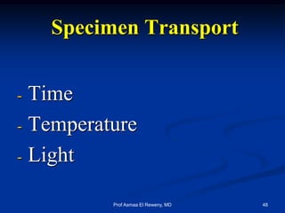 Specimen Transport
- Time
- Temperature
- Light
48Prof Asmaa El Reweny, MD
 