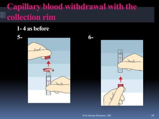 Capillary blood withdrawal with the
collection rim
1- 4 as before
5- 6-
Prof Asmaa Elreweny, MD 24
 