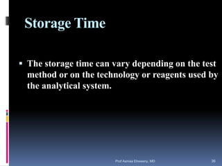 Storage Time
 The storage time can vary depending on the test
method or on the technology or reagents used by
the analytical system.
Prof Asmaa Elreweny, MD 36
 