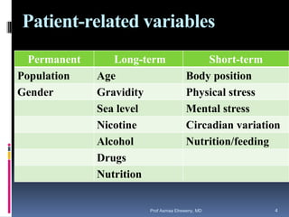 Patient-related variables
Permanent Long-term Short-term
Population Age Body position
Gender Gravidity Physical stress
Sea level Mental stress
Nicotine Circadian variation
Alcohol Nutrition/feeding
Drugs
Nutrition
Prof Asmaa Elreweny, MD 4
 