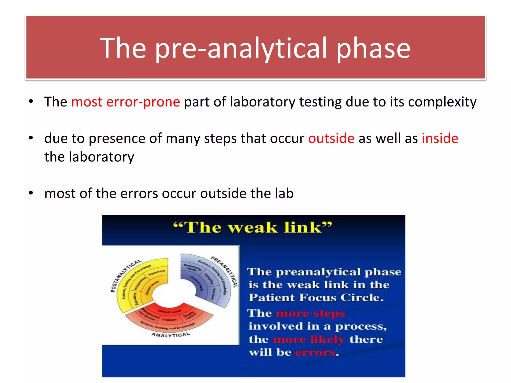 The pre-analytical phase
• The most error-prone part of laboratory testing due to its complexity
• due to presence of many steps that occur outside as well as inside
the laboratory
• most of the errors occur outside the lab
 