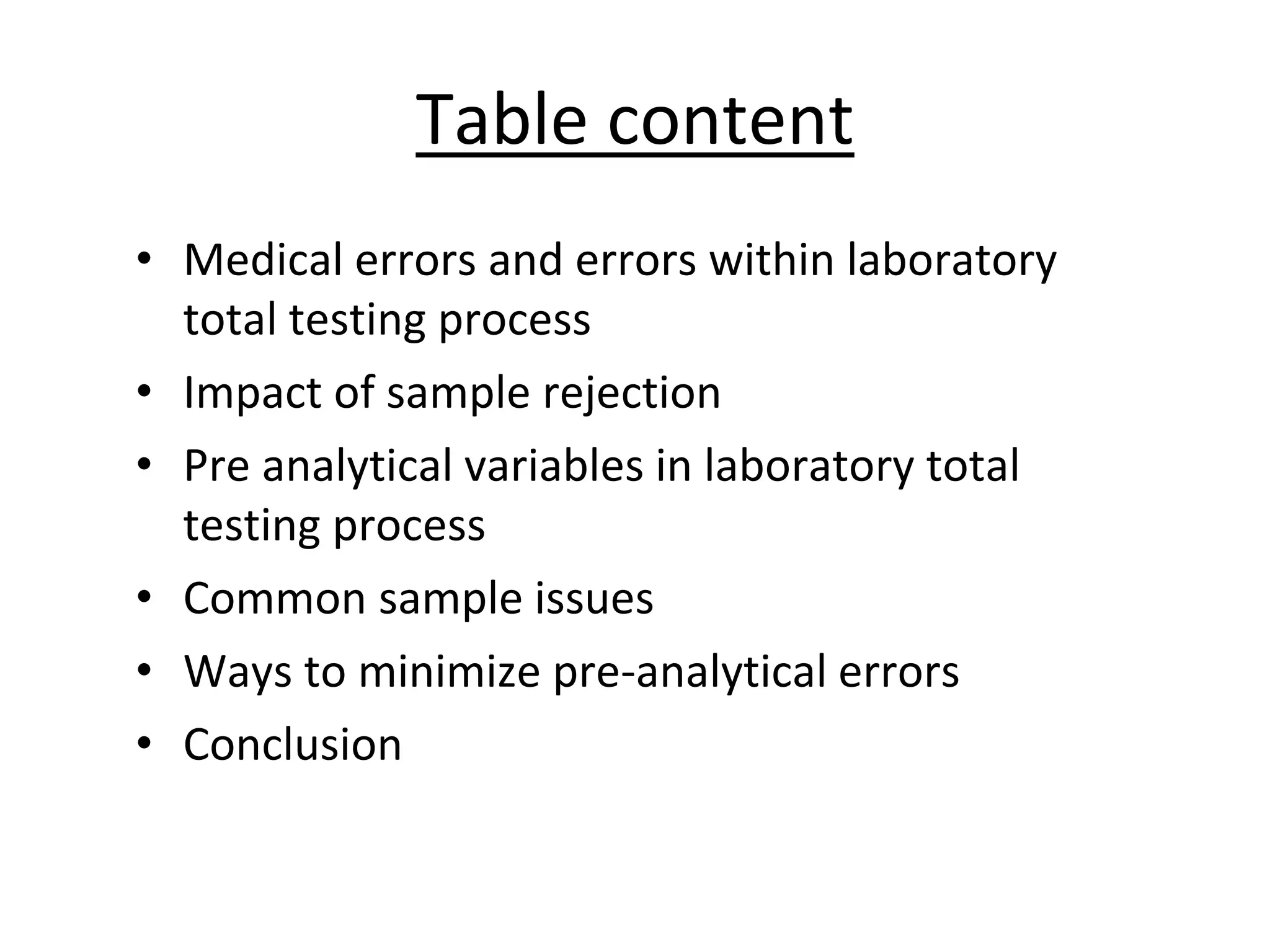 Table content
• Medical errors and errors within laboratory
total testing process
• Impact of sample rejection
• Pre analytical variables in laboratory total
testing process
• Common sample issues
• Ways to minimize pre-analytical errors
• Conclusion
 