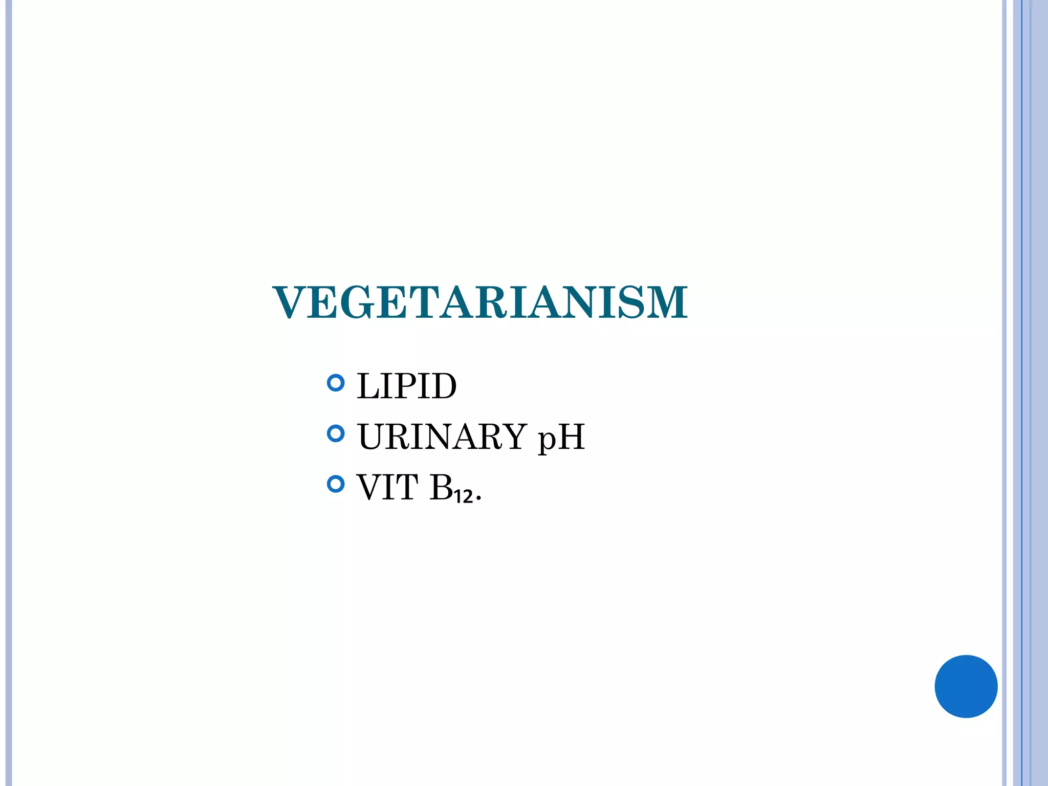 VEGETARIANISM
 LIPID
 URINARY pH
 VIT B₁₂.
 