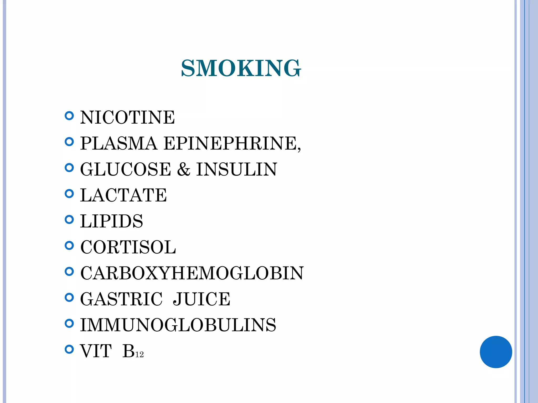 SMOKING
 NICOTINE
 PLASMA EPINEPHRINE,
 GLUCOSE & INSULIN
 LACTATE
 LIPIDS
 CORTISOL
 CARBOXYHEMOGLOBIN
 GASTRIC JUICE
 IMMUNOGLOBULINS
 VIT B12
 